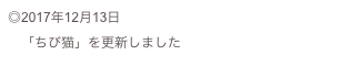 ◎2017年12月13日
　「ちび猫」を更新しました