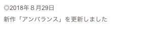 ◎2018年８月29日
新作「アンバランス」を更新しました