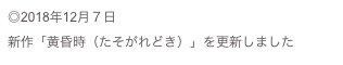 ◎2018年12月７日
新作「黄昏時（たそがれどき）」を更新しました