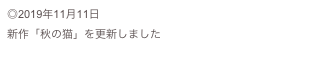 ◎2019年11月11日
新作「秋の猫」を更新しました